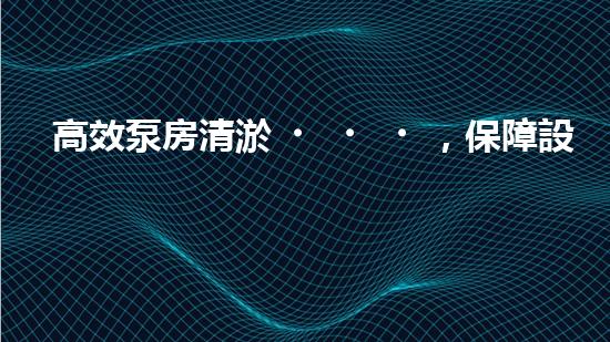 高效泵房清淤，保障設(shè)備穩(wěn)定運行